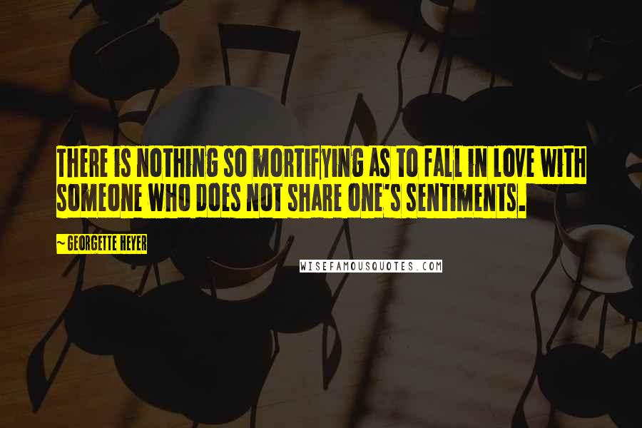 Georgette Heyer quotes: There is nothing so mortifying as to fall in love with someone who does not share one's sentiments.