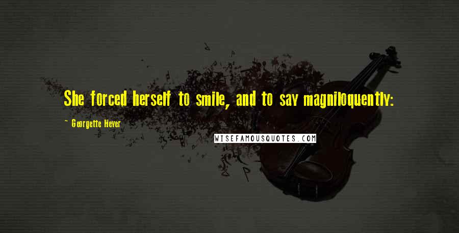 Georgette Heyer quotes: She forced herself to smile, and to say magniloquently:
