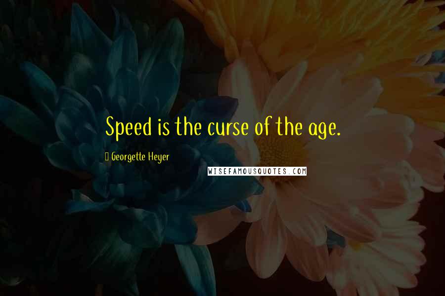 Georgette Heyer quotes: Speed is the curse of the age.