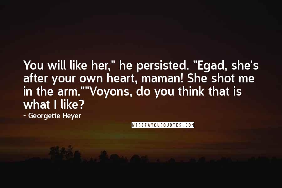 Georgette Heyer quotes: You will like her," he persisted. "Egad, she's after your own heart, maman! She shot me in the arm.""Voyons, do you think that is what I like?