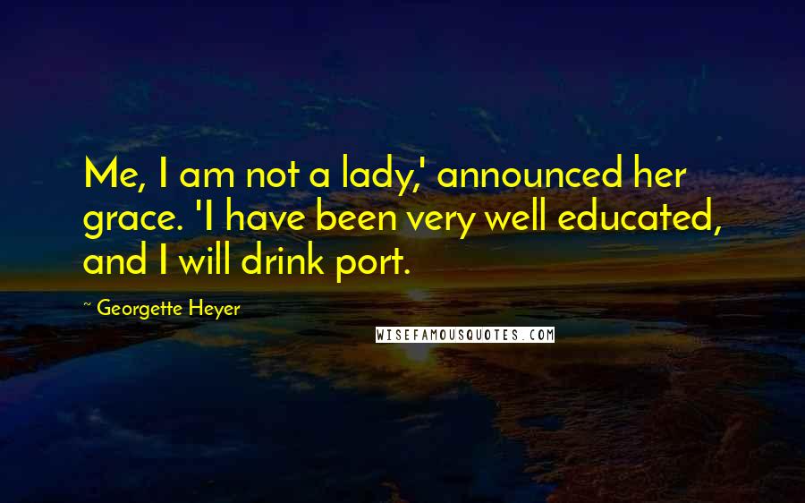 Georgette Heyer quotes: Me, I am not a lady,' announced her grace. 'I have been very well educated, and I will drink port.