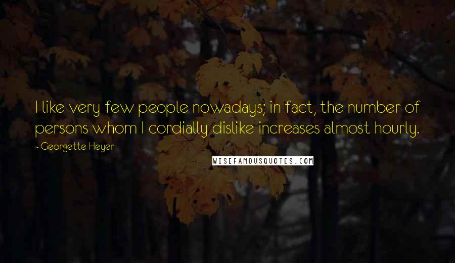 Georgette Heyer quotes: I like very few people nowadays; in fact, the number of persons whom I cordially dislike increases almost hourly. Georgette Heyer quotes: I like very few people nowadays; in fact, the number of persons whom I cordially dislike increases almost hourly.