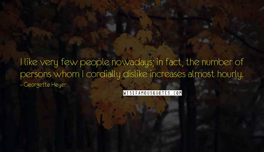 Georgette Heyer quotes: I like very few people nowadays; in fact, the number of persons whom I cordially dislike increases almost hourly.