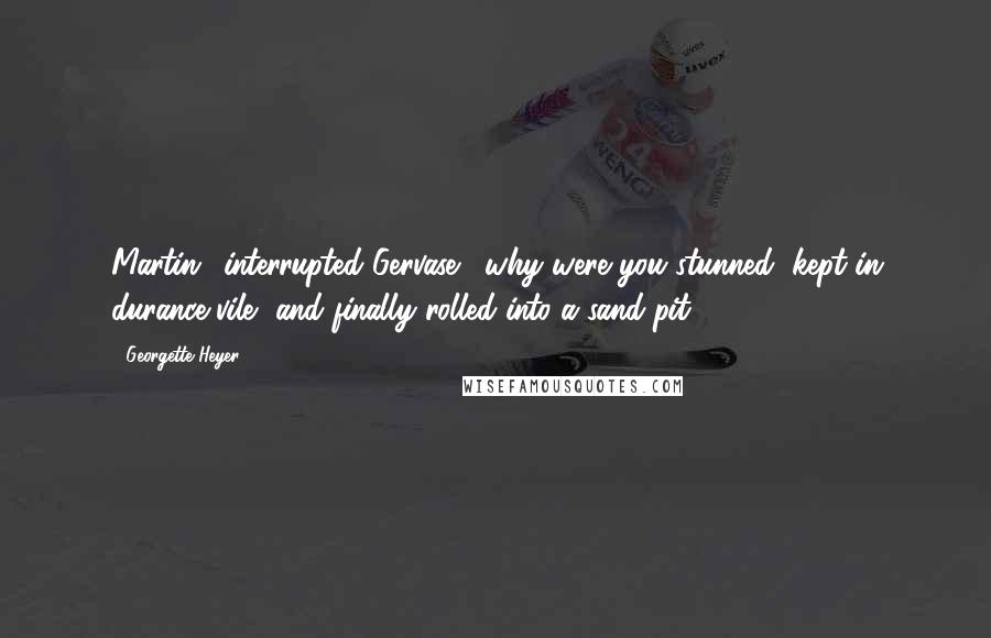 Georgette Heyer quotes: Martin,' interrupted Gervase, 'why were you stunned, kept in durance vile, and finally rolled into a sand-pit? Georgette Heyer quotes: Martin,' interrupted Gervase, 'why were you stunned, kept in durance vile, and finally rolled into a sand-pit?
