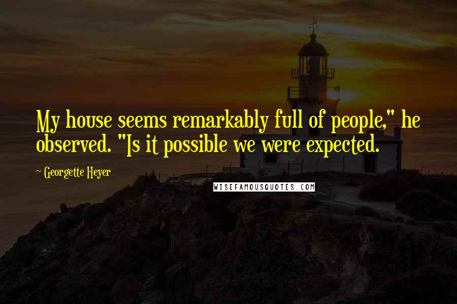 Georgette Heyer quotes: My house seems remarkably full of people," he observed. "Is it possible we were expected.