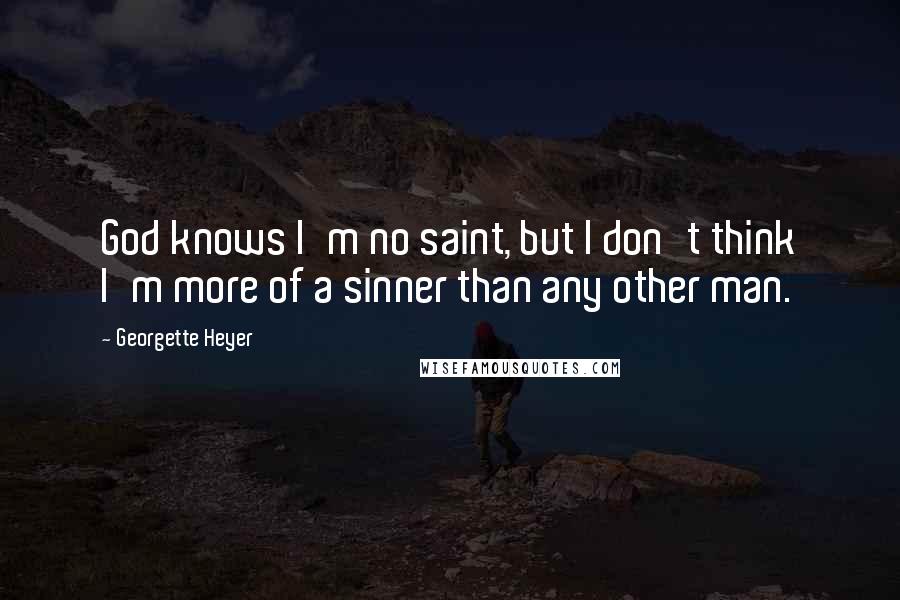Georgette Heyer quotes: God knows I'm no saint, but I don't think I'm more of a sinner than any other man.