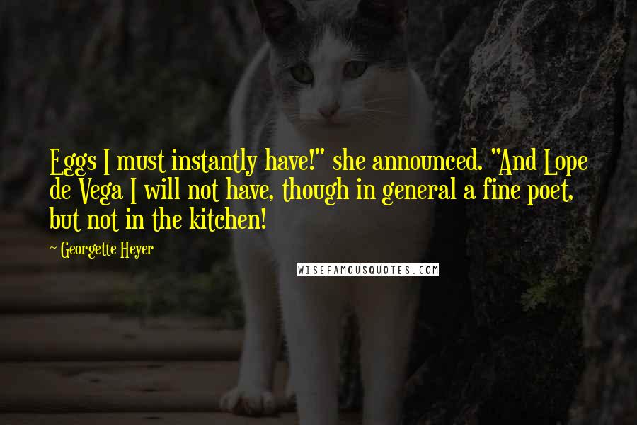 Georgette Heyer quotes: Eggs I must instantly have!" she announced. "And Lope de Vega I will not have, though in general a fine poet, but not in the kitchen!