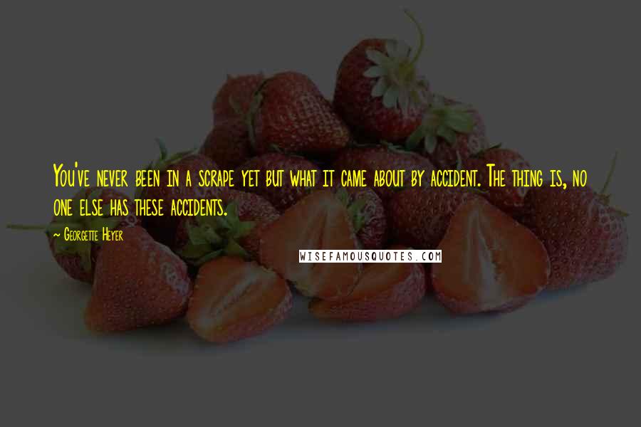 Georgette Heyer quotes: You've never been in a scrape yet but what it came about by accident. The thing is, no one else has these accidents. Georgette Heyer quotes: You've never been in a scrape yet but what it came about by accident. The thing is, no one else has these accidents.