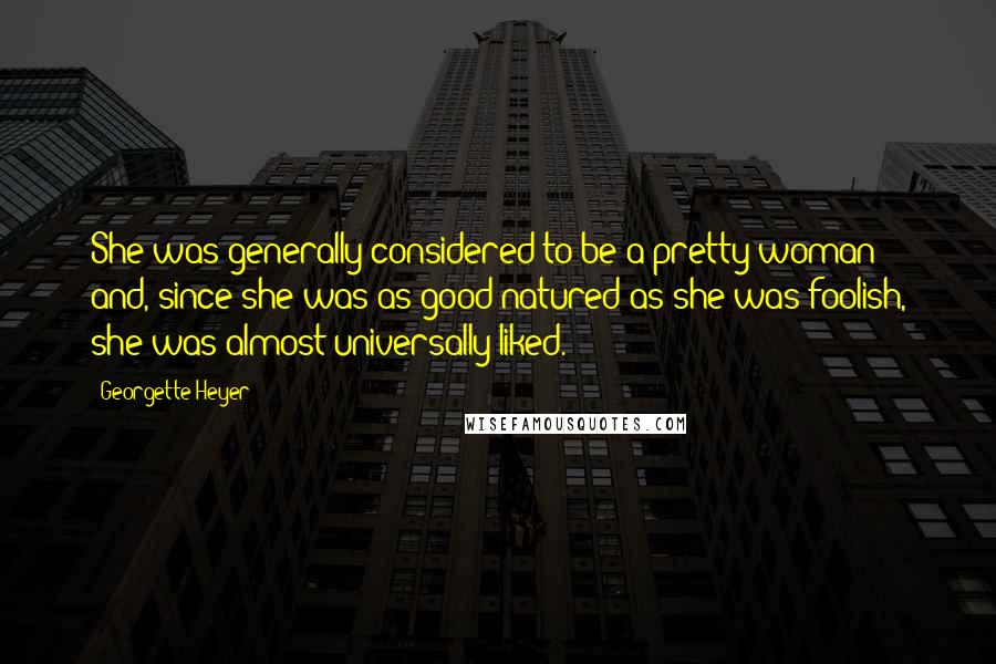Georgette Heyer quotes: She was generally considered to be a pretty woman; and, since she was as good-natured as she was foolish, she was almost universally liked. Georgette Heyer quotes: She was generally considered to be a pretty woman; and, since she was as good-natured as she was foolish, she was almost universally liked.