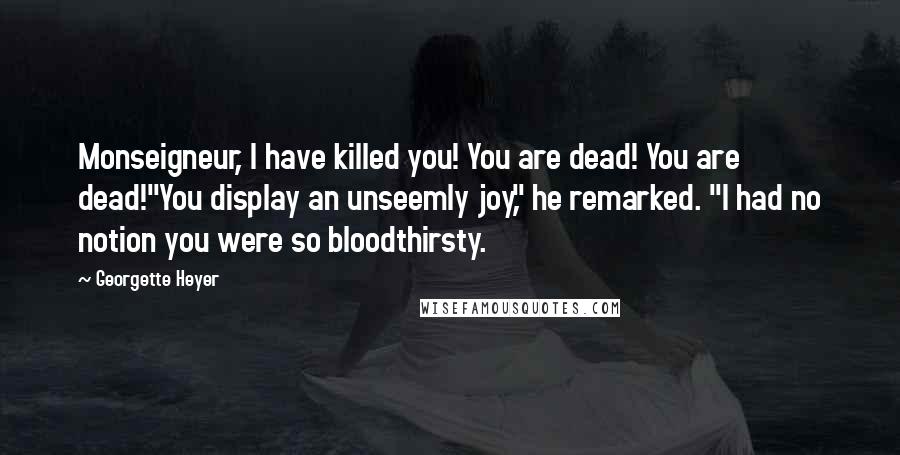 Georgette Heyer quotes: Monseigneur, I have killed you! You are dead! You are dead!"You display an unseemly joy," he remarked. "I had no notion you were so bloodthirsty.