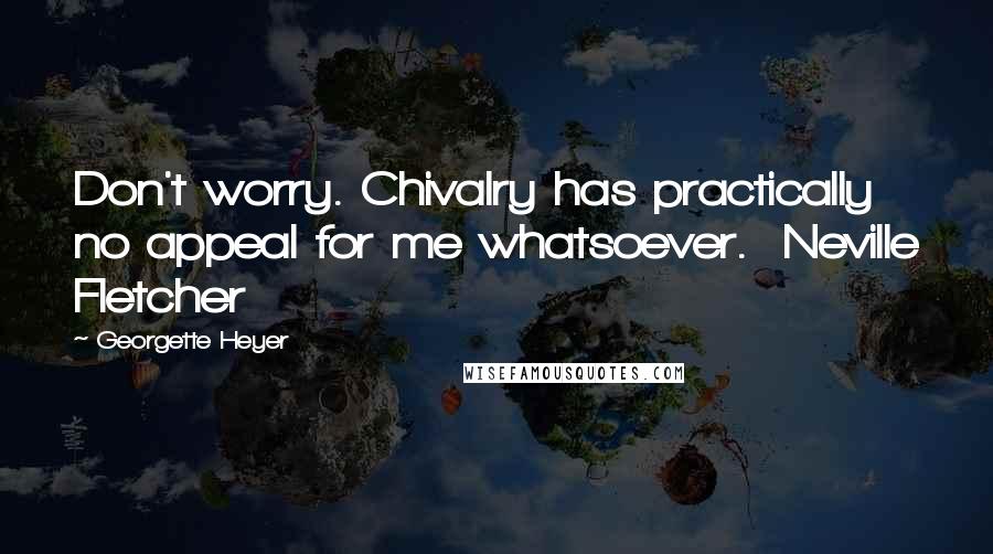 Georgette Heyer quotes: Don't worry. Chivalry has practically no appeal for me whatsoever. Neville Fletcher
