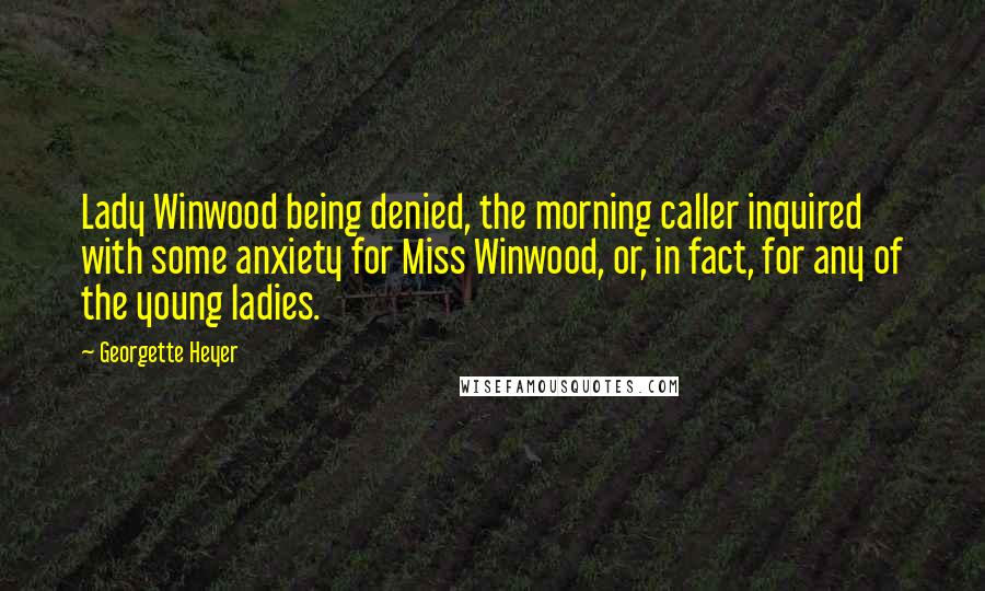 Georgette Heyer quotes: Lady Winwood being denied, the morning caller inquired with some anxiety for Miss Winwood, or, in fact, for any of the young ladies.