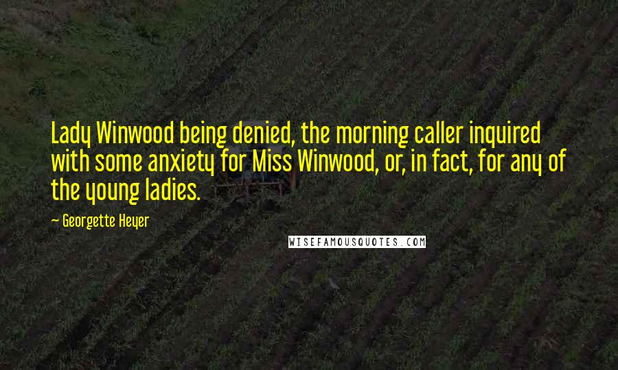 Georgette Heyer quotes: Lady Winwood being denied, the morning caller inquired with some anxiety for Miss Winwood, or, in fact, for any of the young ladies. Georgette Heyer quotes: Lady Winwood being denied, the morning caller inquired with some anxiety for Miss Winwood, or, in fact, for any of the young ladies.