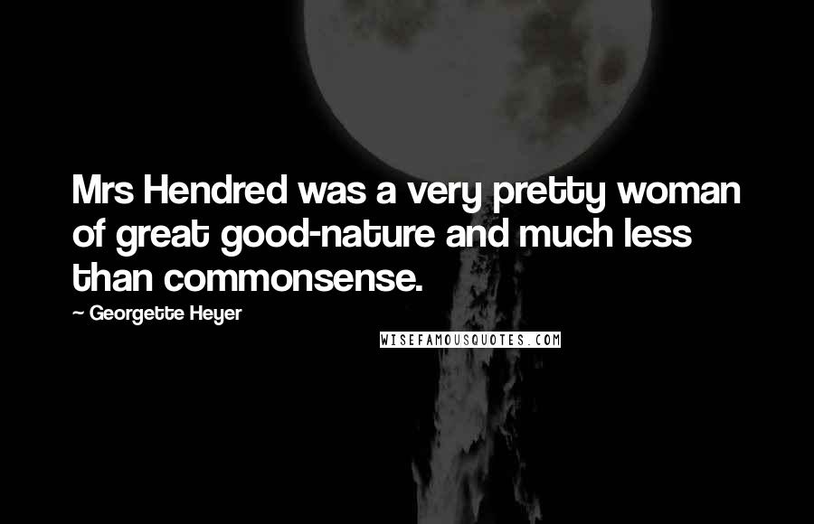 Georgette Heyer quotes: Mrs Hendred was a very pretty woman of great good-nature and much less than commonsense.