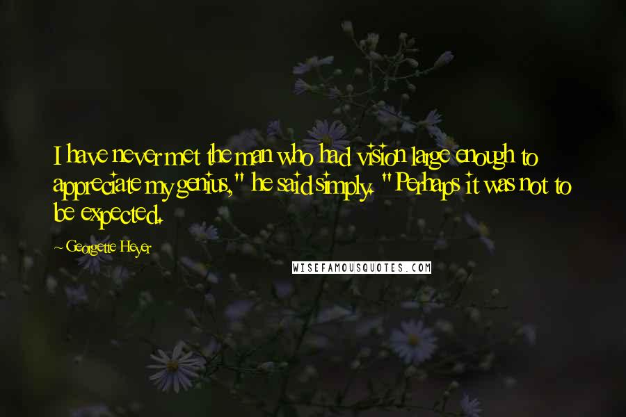 Georgette Heyer quotes: I have never met the man who had vision large enough to appreciate my genius," he said simply. "Perhaps it was not to be expected. Georgette Heyer quotes: I have never met the man who had vision large enough to appreciate my genius," he said simply. "Perhaps it was not to be expected.