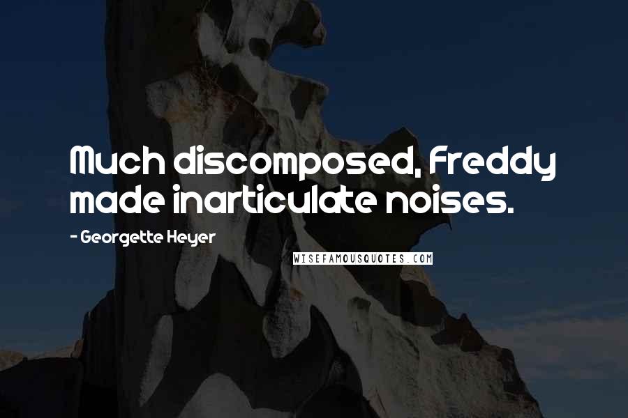 Georgette Heyer quotes: Much discomposed, Freddy made inarticulate noises.