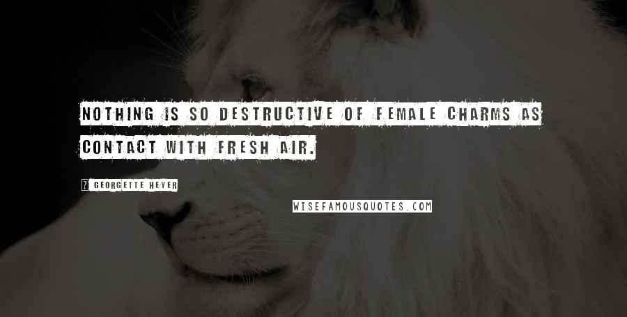 Georgette Heyer quotes: Nothing is so destructive of female charms as contact with fresh air.