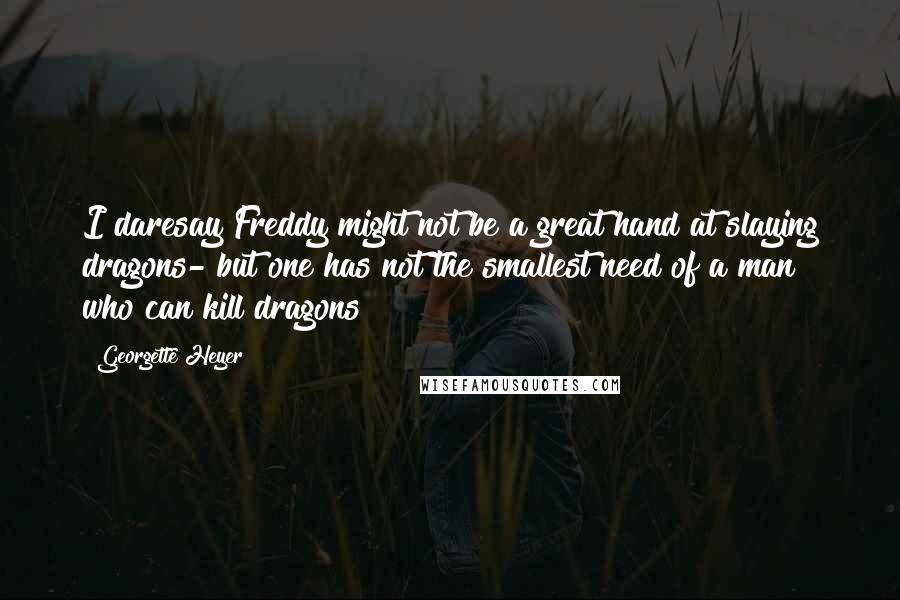 Georgette Heyer quotes: I daresay Freddy might not be a great hand at slaying dragons- but one has not the smallest need of a man who can kill dragons! Georgette Heyer quotes: I daresay Freddy might not be a great hand at slaying dragons- but one has not the smallest need of a man who can kill dragons!