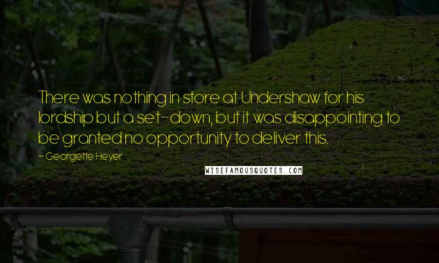 Georgette Heyer quotes: There was nothing in store at Undershaw for his lordship but a set-down, but it was disappointing to be granted no opportunity to deliver this. Georgette Heyer quotes: There was nothing in store at Undershaw for his lordship but a set-down, but it was disappointing to be granted no opportunity to deliver this.