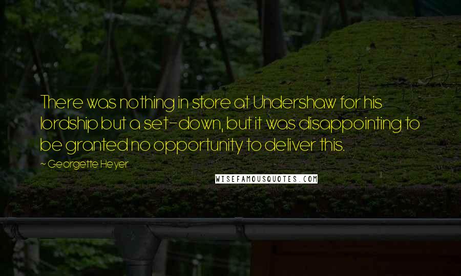 Georgette Heyer quotes: There was nothing in store at Undershaw for his lordship but a set-down, but it was disappointing to be granted no opportunity to deliver this.