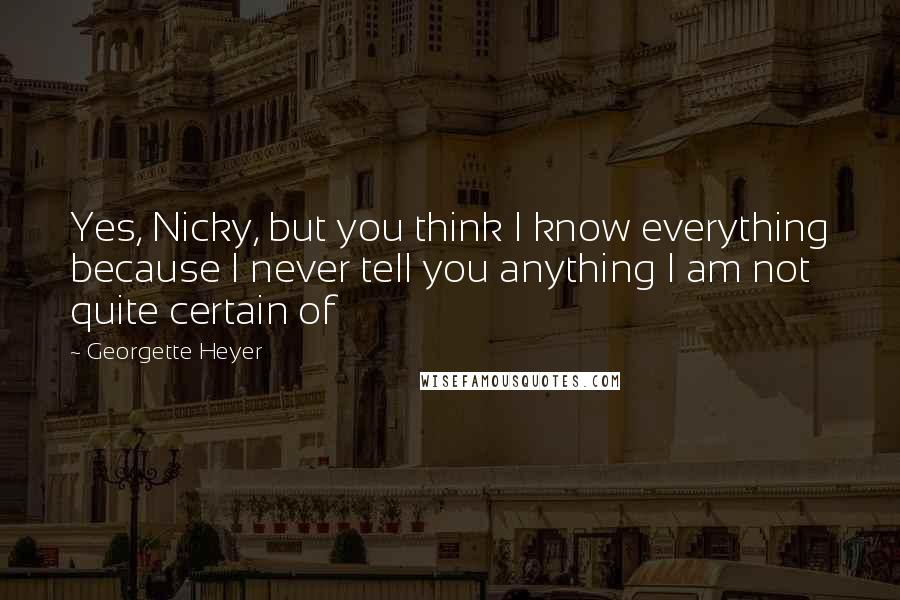 Georgette Heyer quotes: Yes, Nicky, but you think I know everything because I never tell you anything I am not quite certain of Georgette Heyer quotes: Yes, Nicky, but you think I know everything because I never tell you anything I am not quite certain of