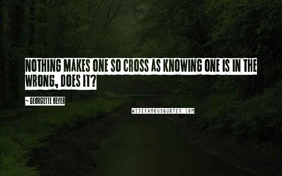 Georgette Heyer quotes: Nothing makes one so cross as knowing one is in the wrong, does it?