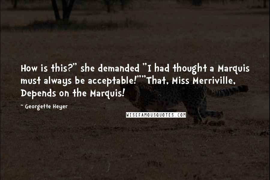 Georgette Heyer quotes: How is this?" she demanded "I had thought a Marquis must always be acceptable!""That, Miss Merriville, Depends on the Marquis! Georgette Heyer quotes: How is this?" she demanded "I had thought a Marquis must always be acceptable!""That, Miss Merriville, Depends on the Marquis!