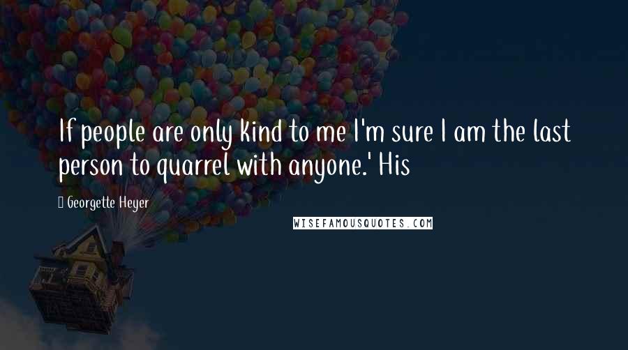 Georgette Heyer quotes: If people are only kind to me I'm sure I am the last person to quarrel with anyone.' His
