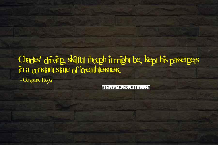 Georgette Heyer quotes: Charles' driving, skilful though it might be, kept his passengers in a constant state of breathlessness.