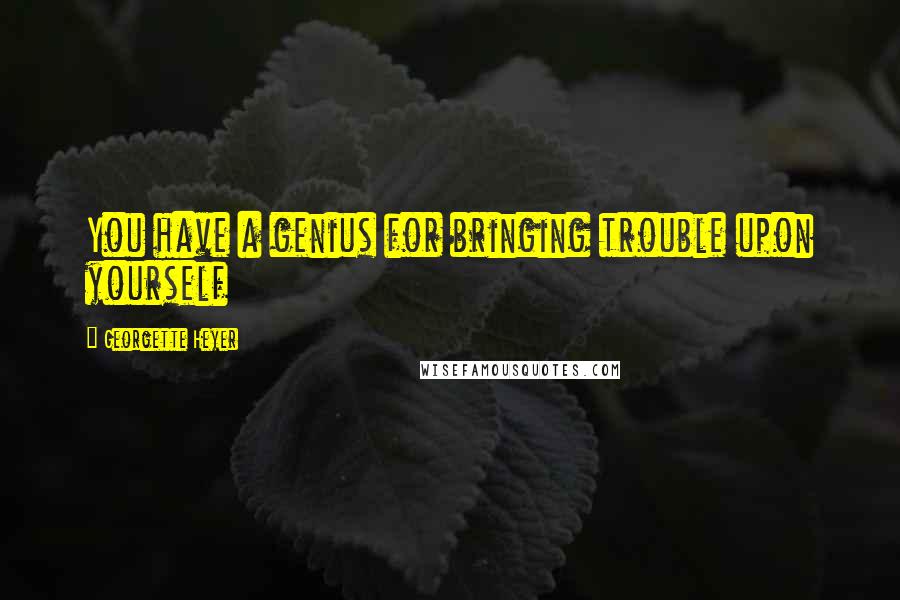 Georgette Heyer quotes: You have a genius for bringing trouble upon yourself
