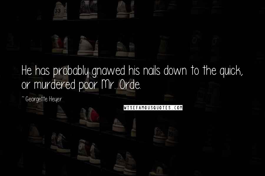 Georgette Heyer quotes: He has probably gnawed his nails down to the quick, or murdered poor Mr. Orde.