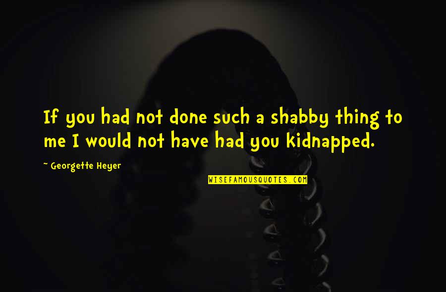 Georgette Heyer Quotes By Georgette Heyer: If you had not done such a shabby