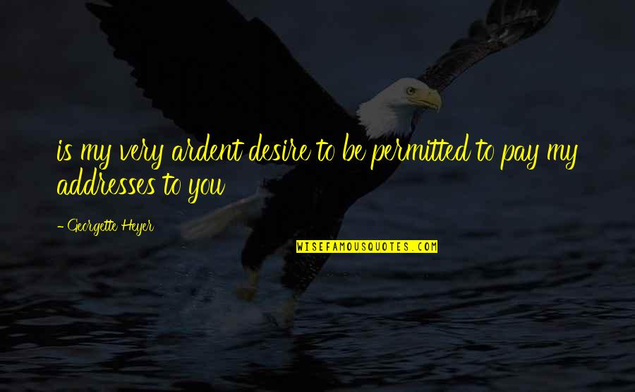 Georgette Heyer Quotes By Georgette Heyer: is my very ardent desire to be permitted Georgette Heyer Quotes By Georgette Heyer: is my very ardent desire to be permitted