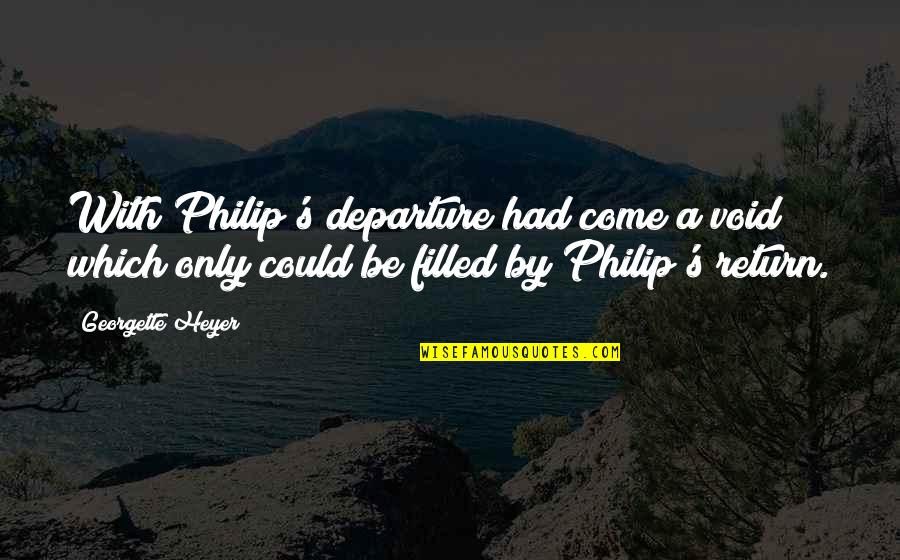 Georgette Heyer Quotes By Georgette Heyer: With Philip's departure had come a void which Georgette Heyer Quotes By Georgette Heyer: With Philip's departure had come a void which