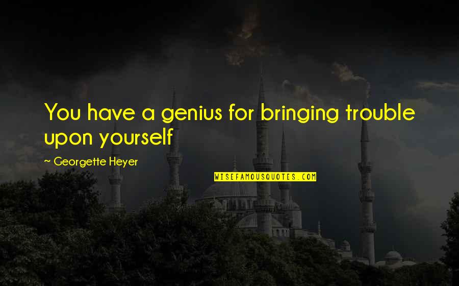 Georgette Heyer Quotes By Georgette Heyer: You have a genius for bringing trouble upon Georgette Heyer Quotes By Georgette Heyer: You have a genius for bringing trouble upon