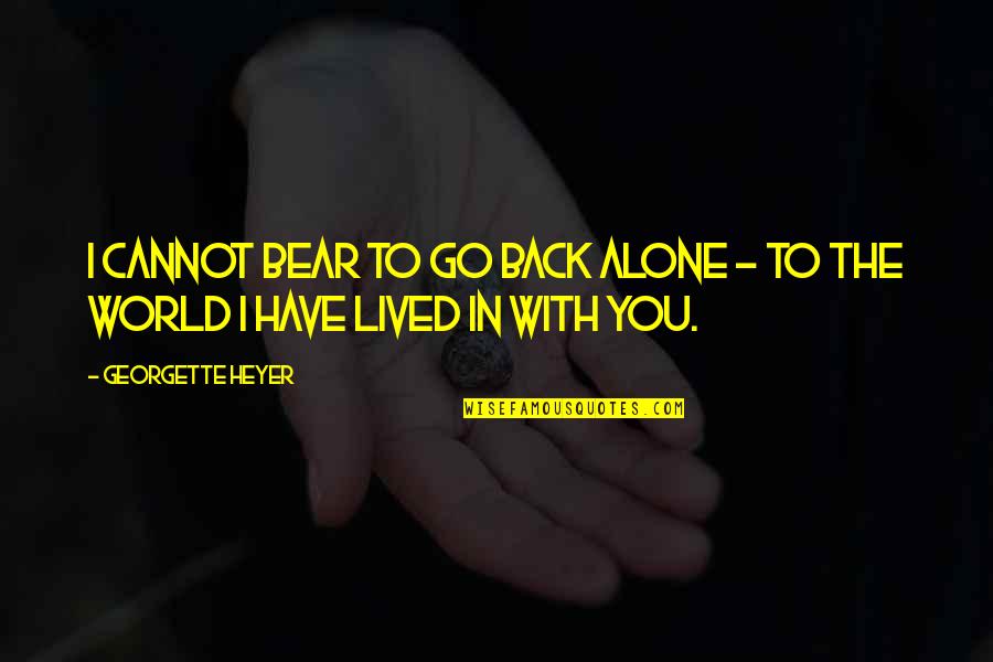 Georgette Heyer Quotes By Georgette Heyer: I cannot bear to go back alone - Georgette Heyer Quotes By Georgette Heyer: I cannot bear to go back alone -