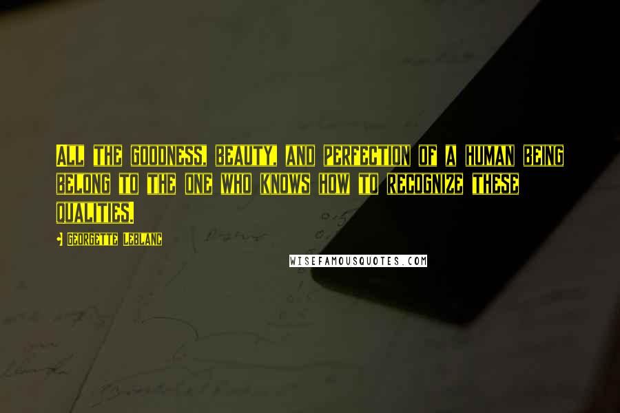Georgette Leblanc quotes: All the goodness, beauty, and perfection of a human being belong to the one who knows how to recognize these qualities.