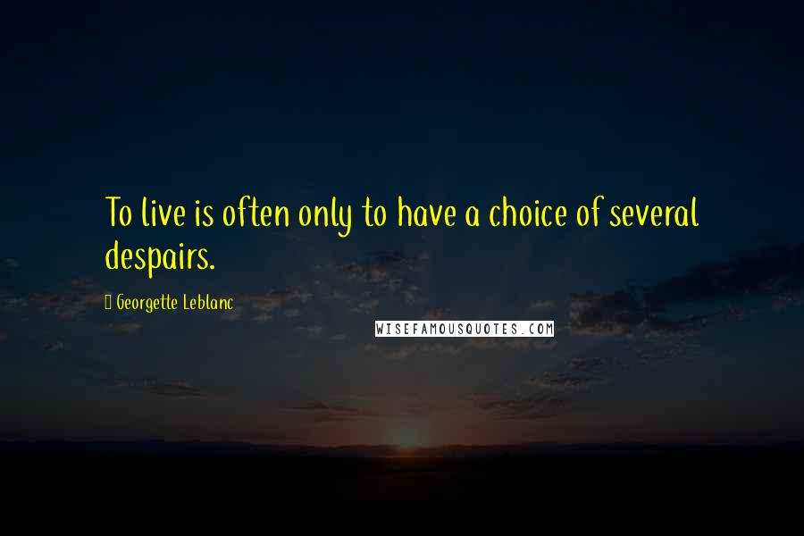 Georgette Leblanc quotes: To live is often only to have a choice of several despairs.