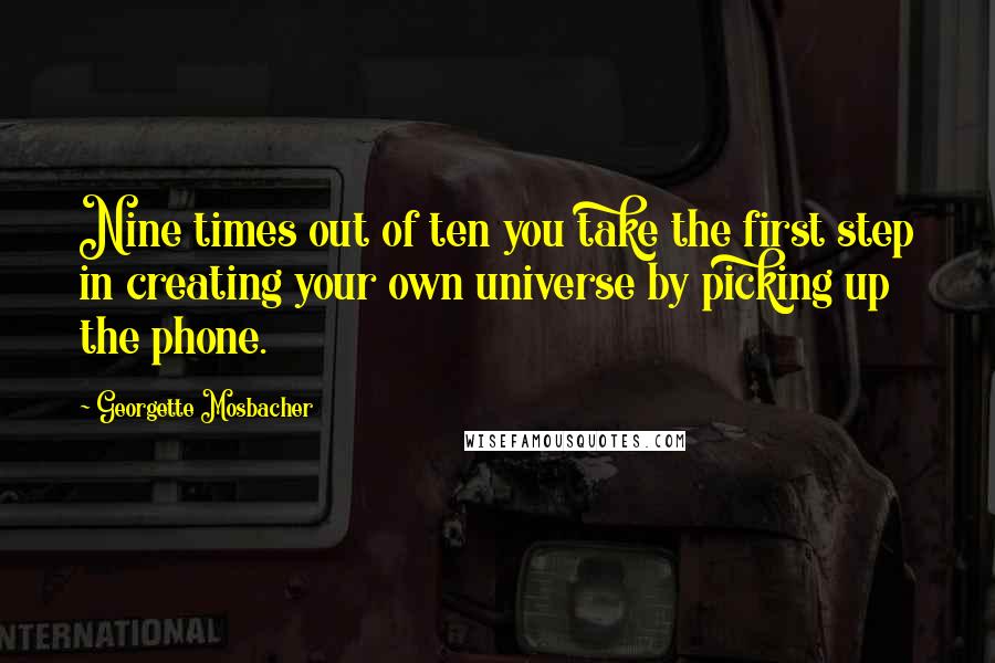 Georgette Mosbacher quotes: Nine times out of ten you take the first step in creating your own universe by picking up the phone.