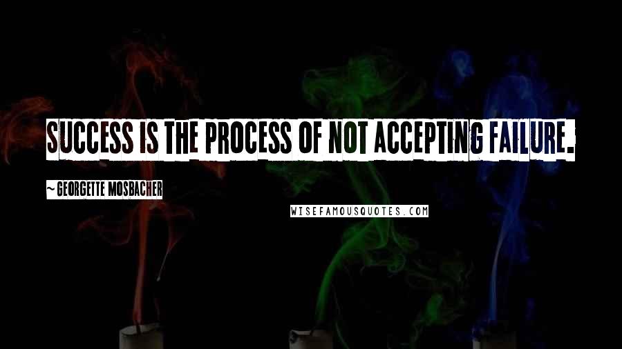 Georgette Mosbacher quotes: Success is the process of not accepting failure.