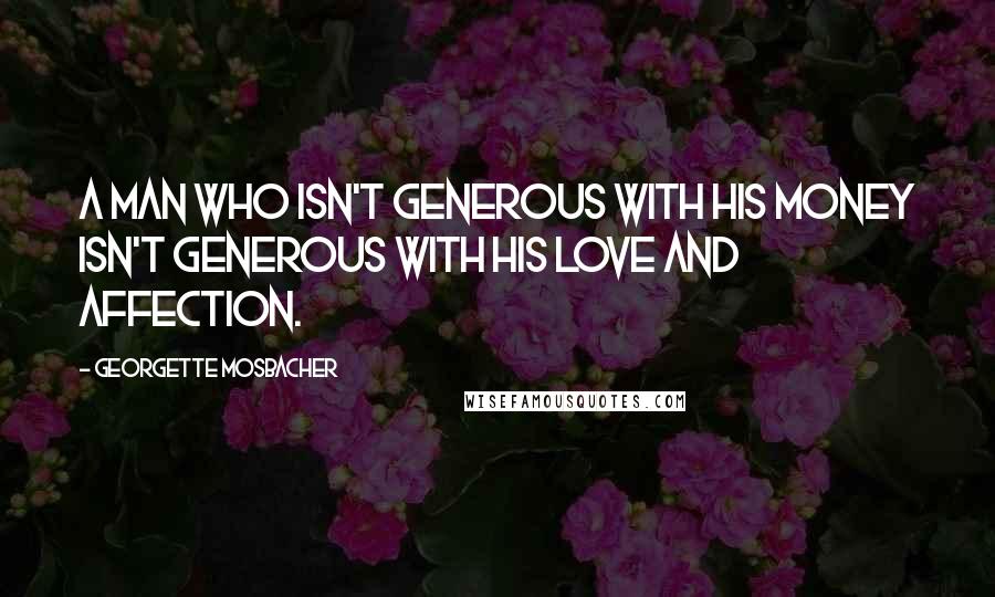 Georgette Mosbacher quotes: A man who isn't generous with his money isn't generous with his love and affection.