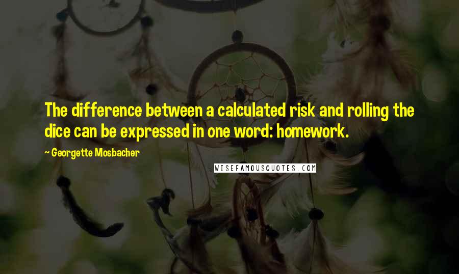 Georgette Mosbacher quotes: The difference between a calculated risk and rolling the dice can be expressed in one word: homework.