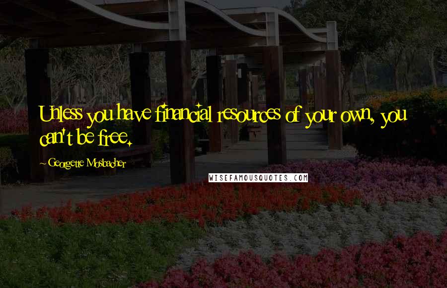 Georgette Mosbacher quotes: Unless you have financial resources of your own, you can't be free.