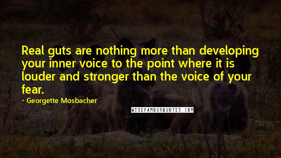 Georgette Mosbacher quotes: Real guts are nothing more than developing your inner voice to the point where it is louder and stronger than the voice of your fear.