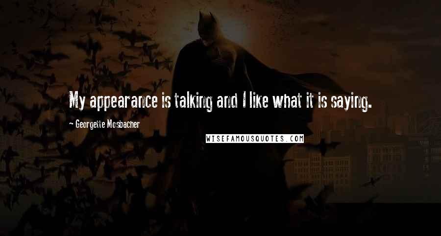 Georgette Mosbacher quotes: My appearance is talking and I like what it is saying.