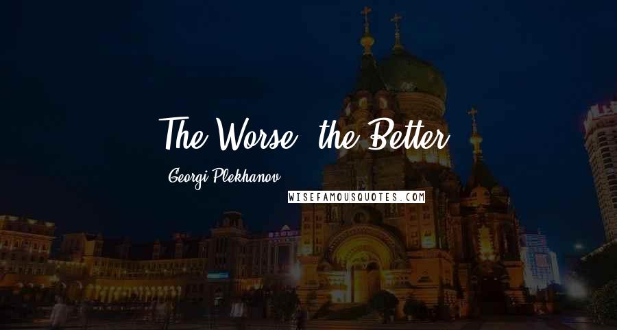 Georgi Plekhanov quotes: The Worse, the Better.