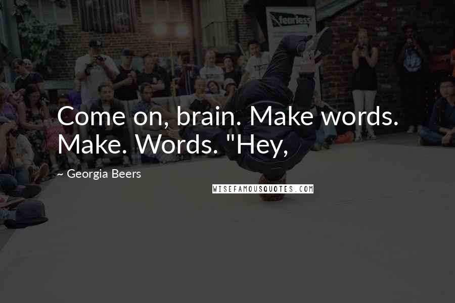 Georgia Beers quotes: Come on, brain. Make words. Make. Words. "Hey,