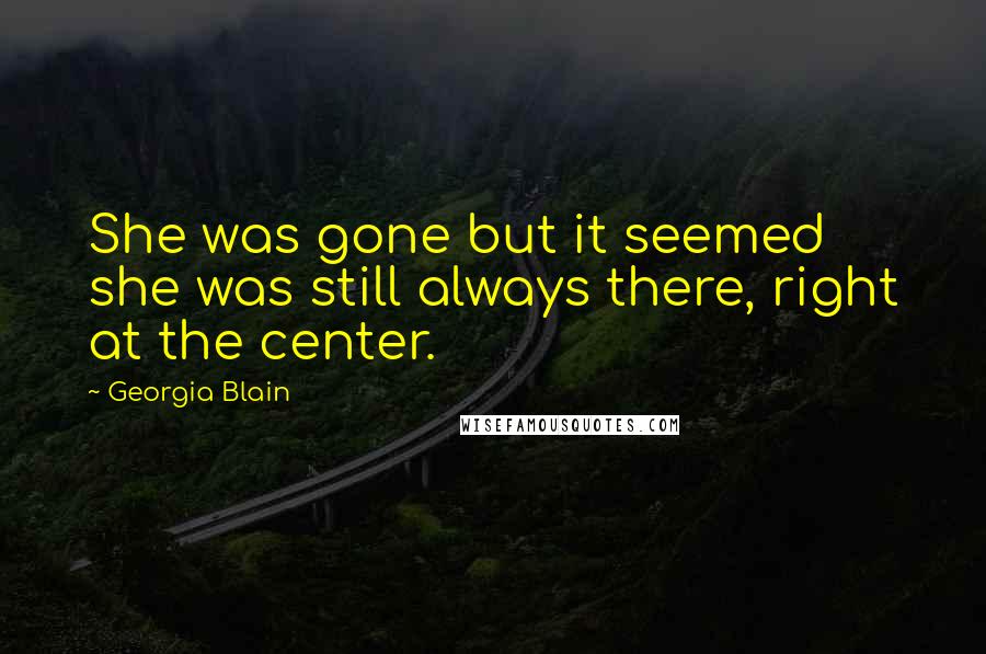 Georgia Blain quotes: She was gone but it seemed she was still always there, right at the center.