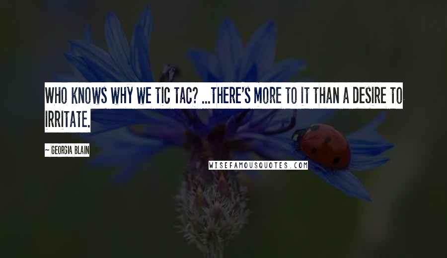 Georgia Blain quotes: Who knows why we tic tac? ...there's more to it than a desire to irritate.