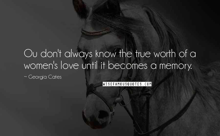 Georgia Cates quotes: Ou don't always know the true worth of a women's love until it becomes a memory.